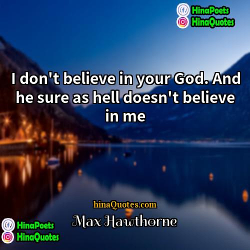 Max Hawthorne Quotes | I don't believe in your God. And